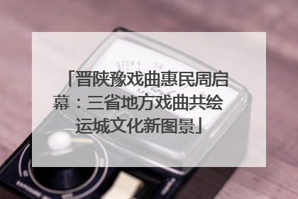 晋陕豫戏曲惠民周启幕：三省地方戏曲共绘运城文化新图景